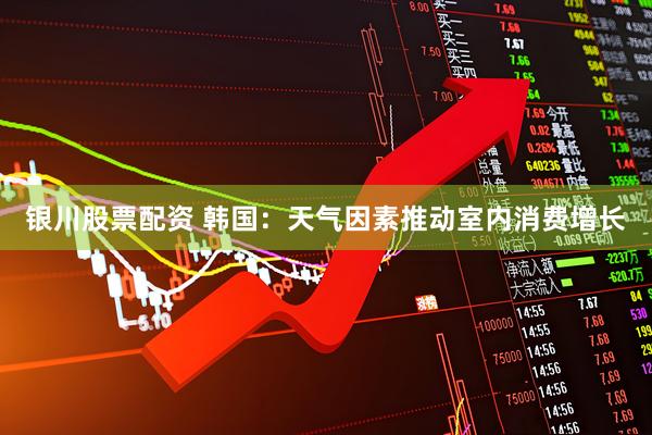 银川股票配资 韩国：天气因素推动室内消费增长