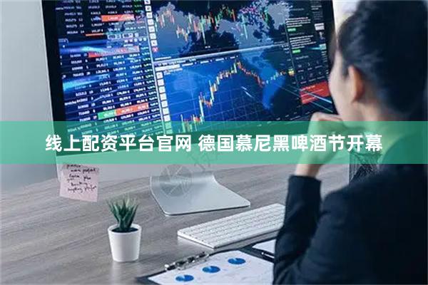 线上配资平台官网 德国慕尼黑啤酒节开幕