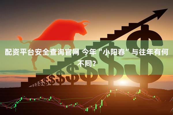 配资平台安全查询官网 今年“小阳春”与往年有何不同？